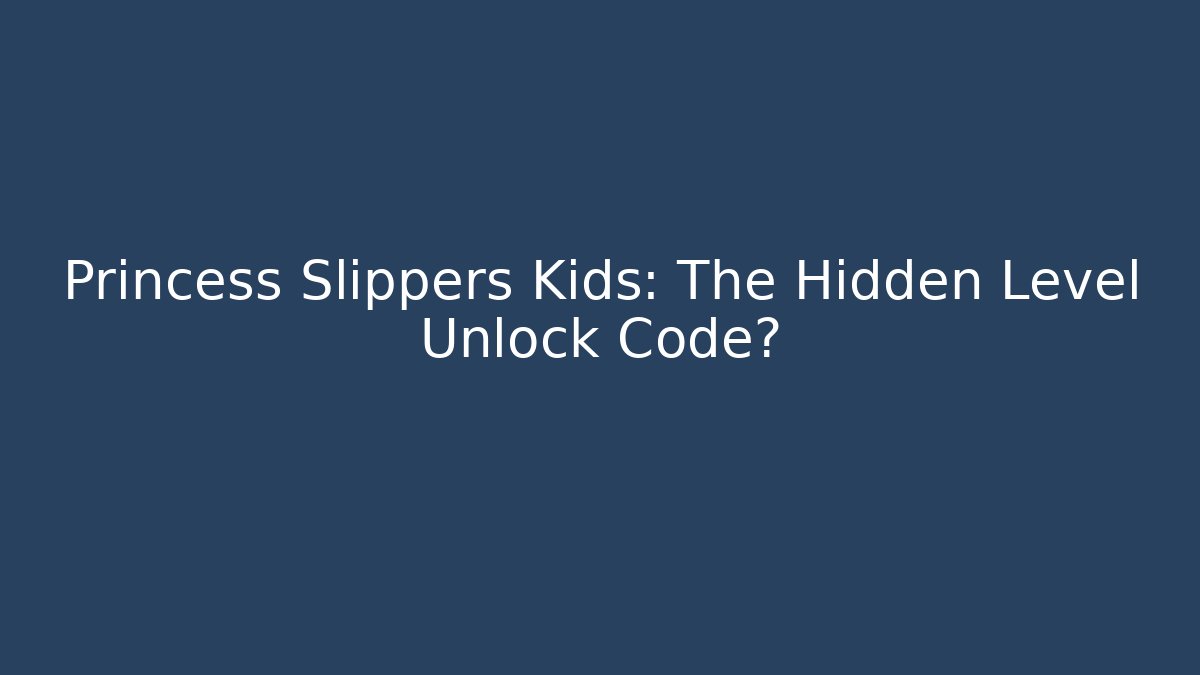 Princess Slippers Kids: The Hidden Level Unlock Code? - Boomer Naturals