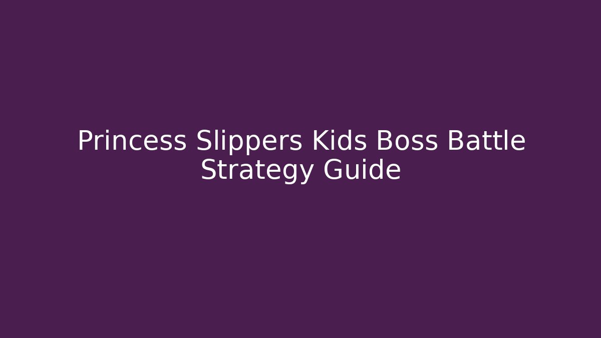 Princess Slippers Kids Boss Battle Strategy Guide