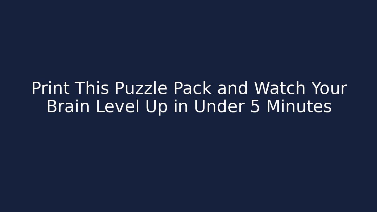 Print This Puzzle Pack and Watch Your Brain Level Up in Under 5 Minutes
