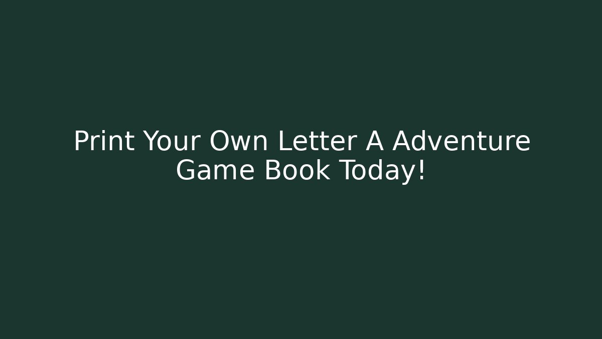 Print Your Own Letter A Adventure Game Book Today!
