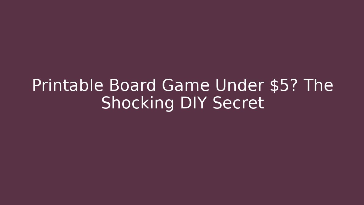 Printable Board Game Under $5? The Shocking DIY Secret