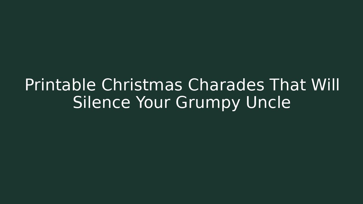 Printable Christmas Charades That Will Silence Your Grumpy Uncle