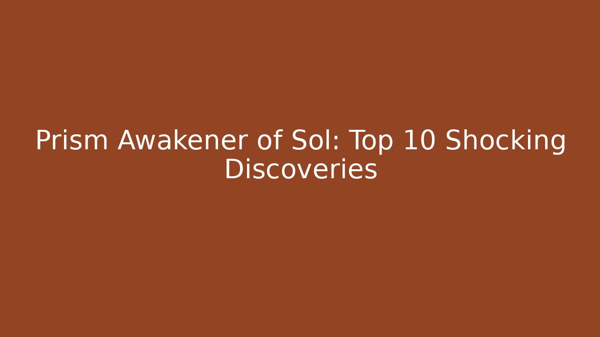 Prism Awakener of Sol: Top 10 Shocking Discoveries