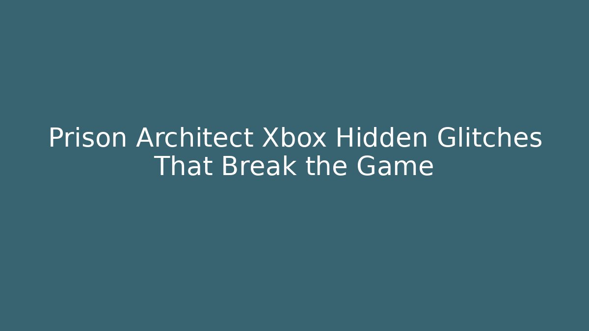 Prison Architect Xbox Hidden Glitches That Break the Game