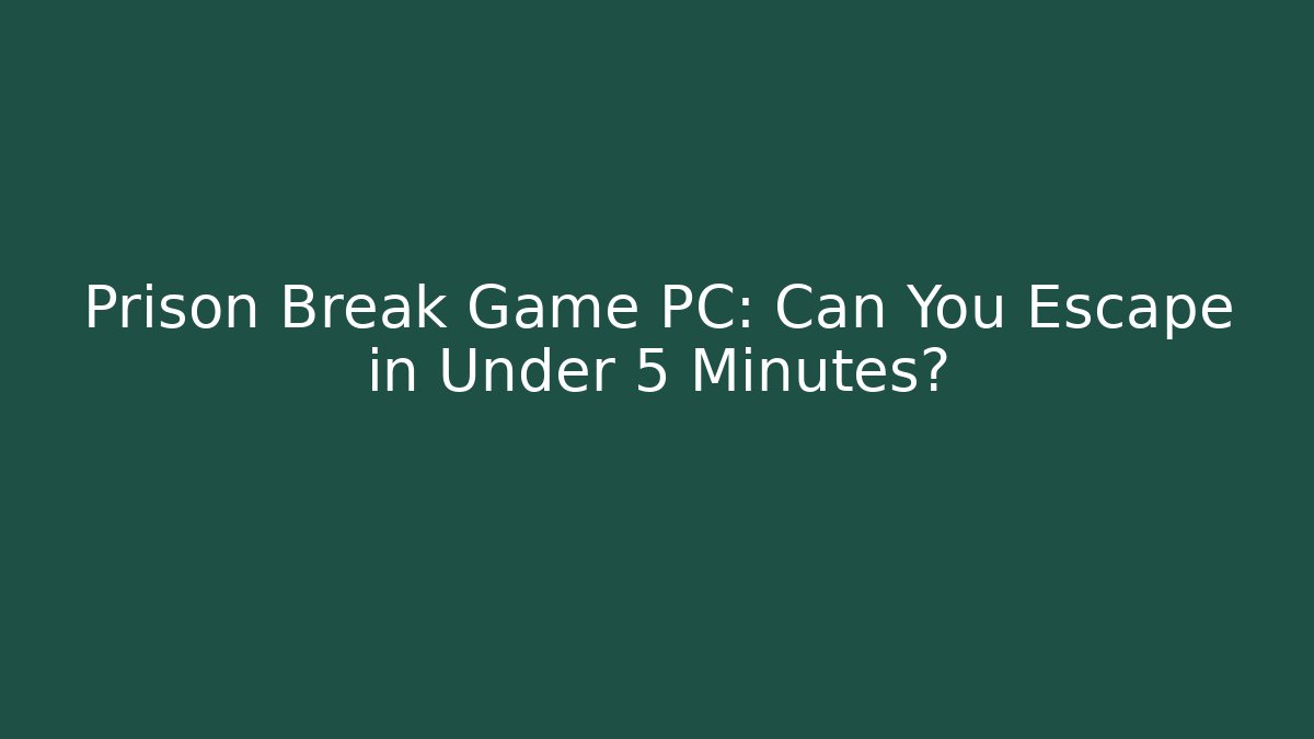 Prison Break Game PC: Can You Escape in Under 5 Minutes?