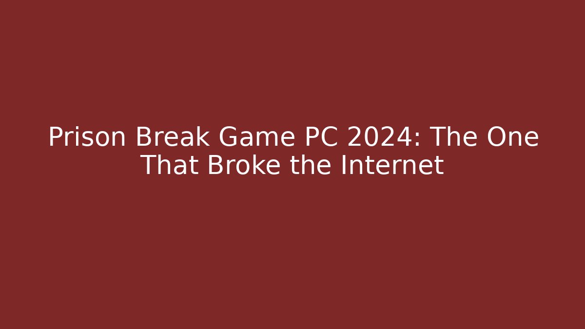 Prison Break Game PC 2024: The One That Broke the Internet