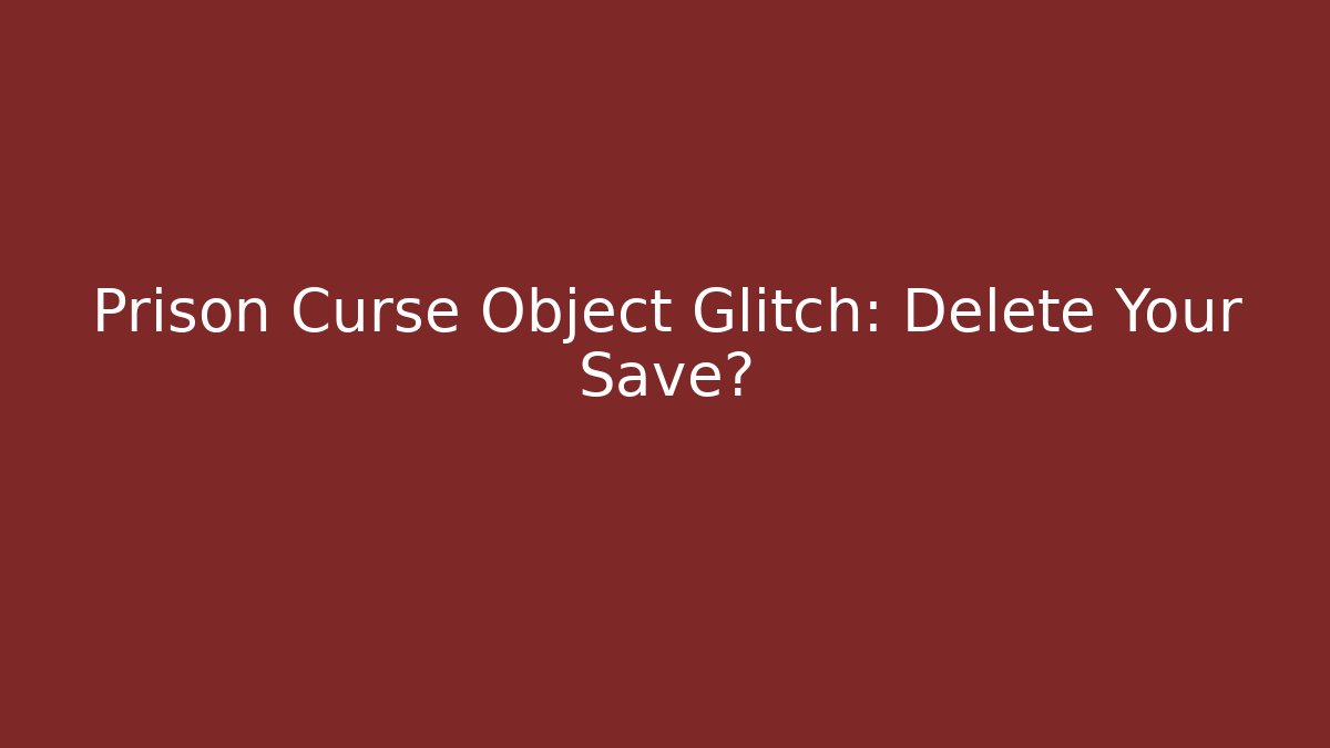 Prison Curse Object Glitch: Delete Your Save? - Boomer Naturals
