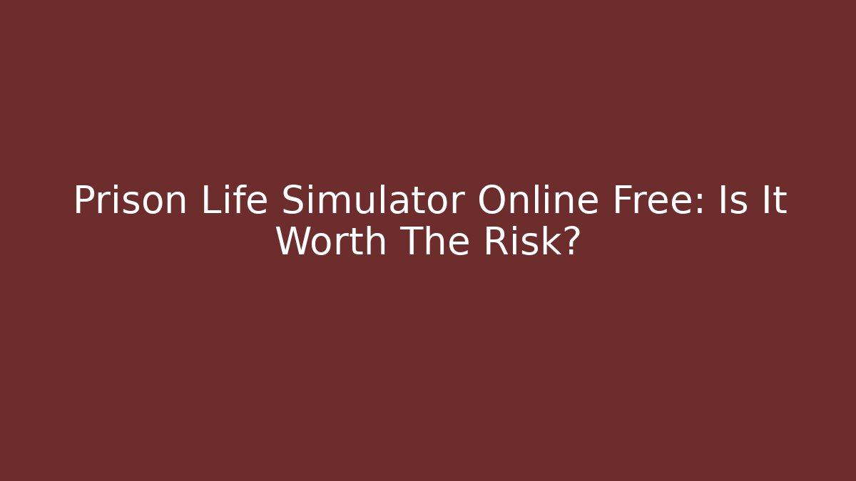 Prison Life Simulator Online Free: Is It Worth The Risk?