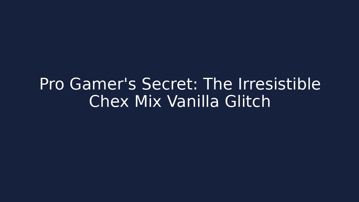 Pro Gamer's Secret: The Irresistible Chex Mix Vanilla Glitch