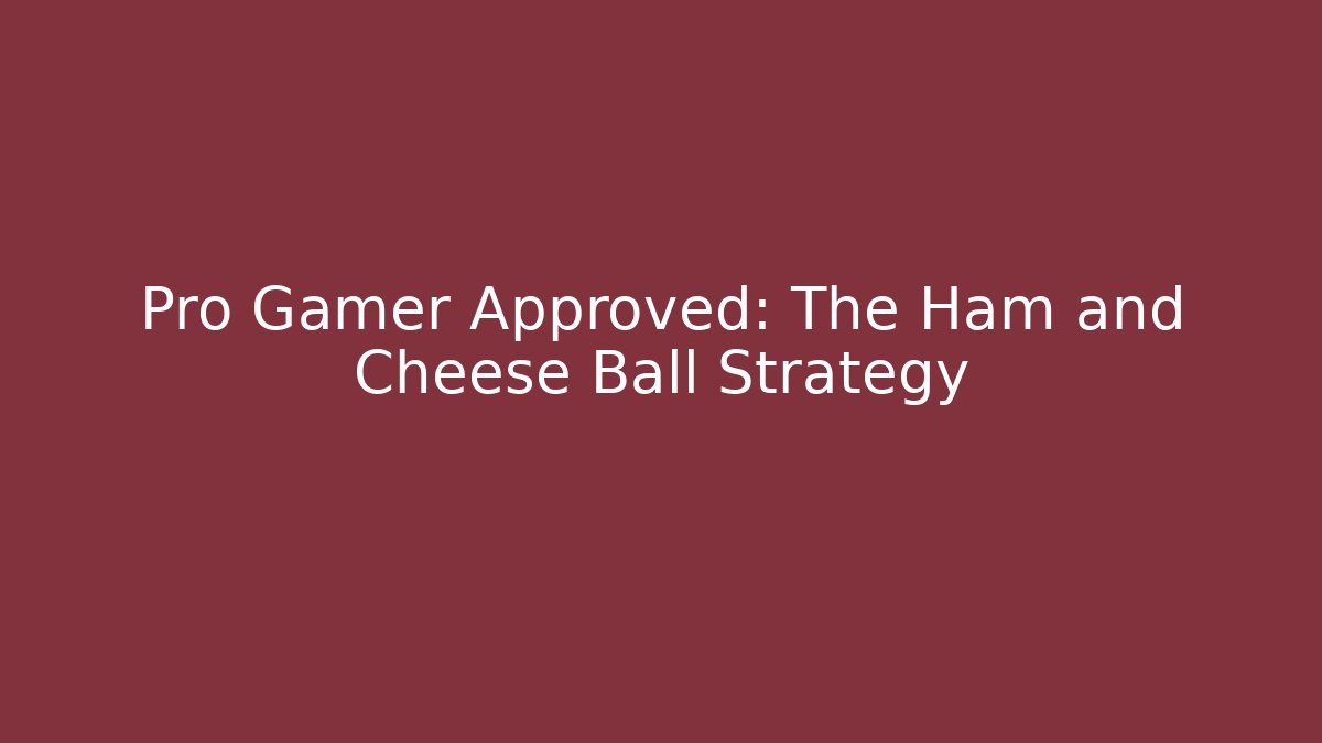 Pro Gamer Approved: The Ham and Cheese Ball Strategy
