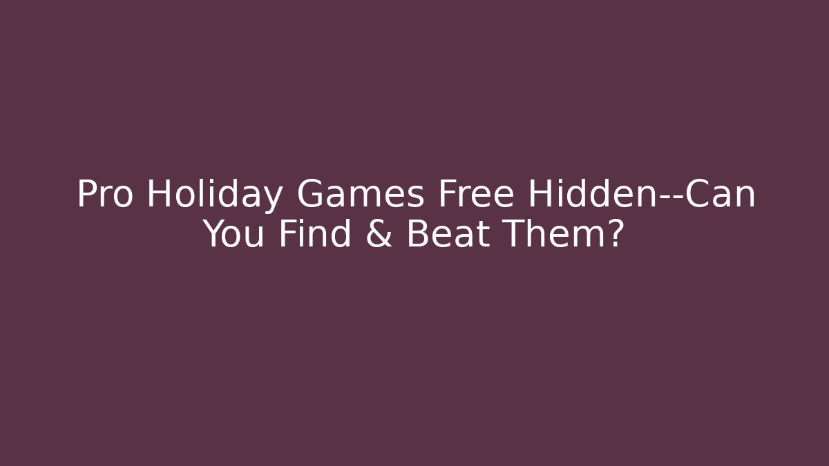 Pro Holiday Games Free Hidden—Can You Find & Beat Them?