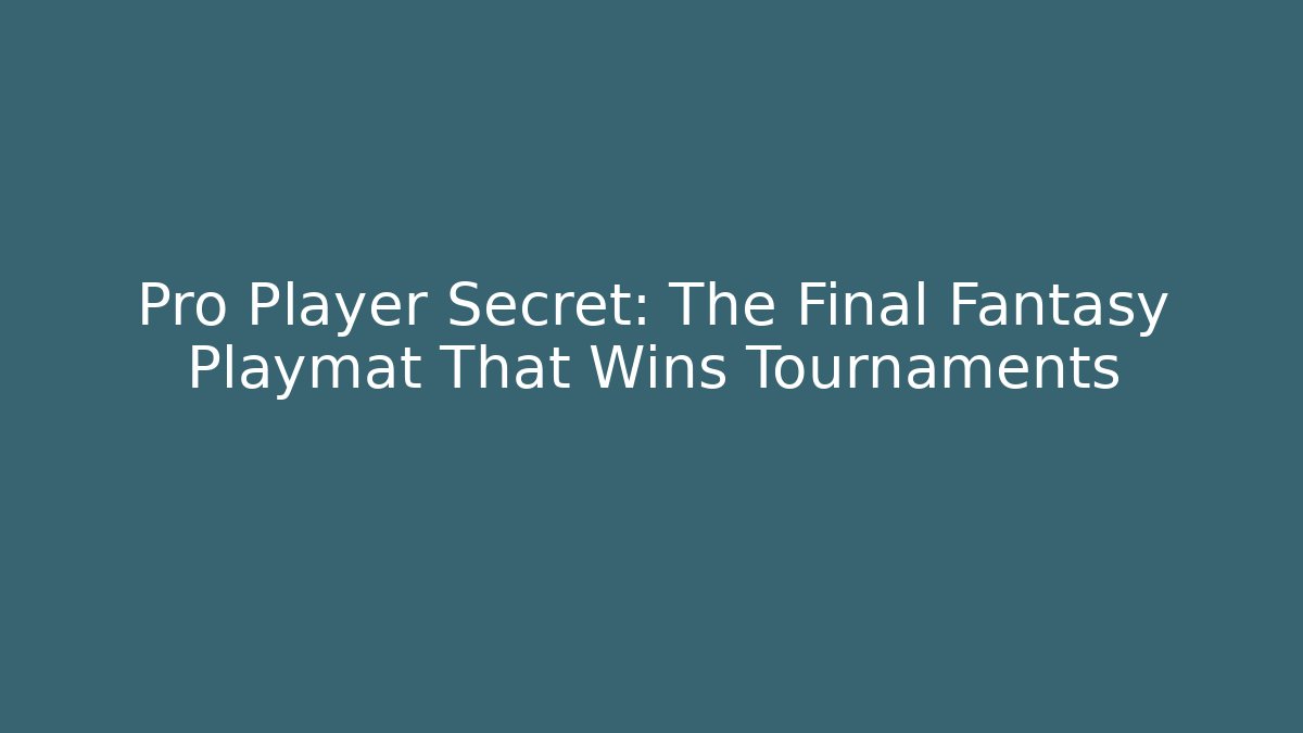 Pro Player Secret: The Final Fantasy Playmat That Wins Tournaments