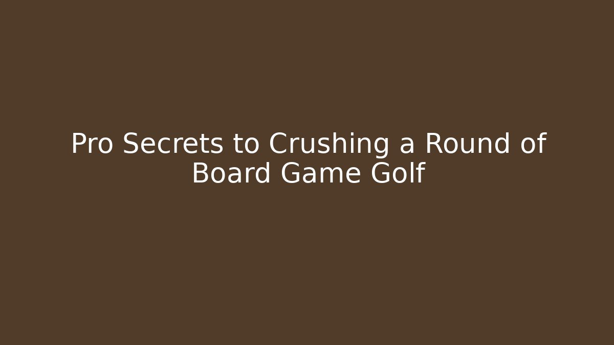 Pro Secrets to Crushing a Round of Board Game Golf