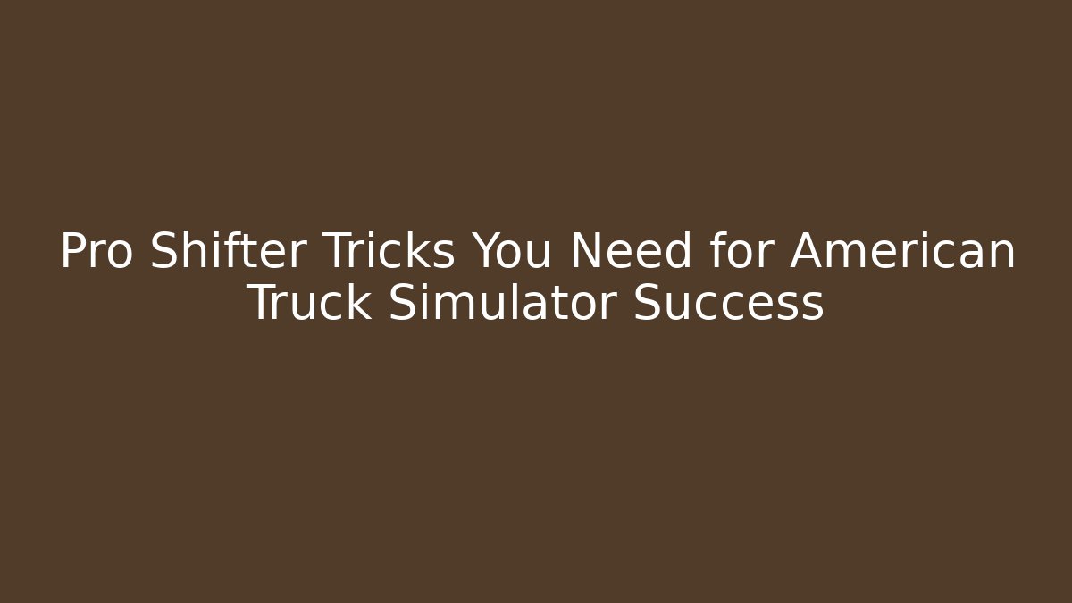 Pro Shifter Tricks You Need for American Truck Simulator Success