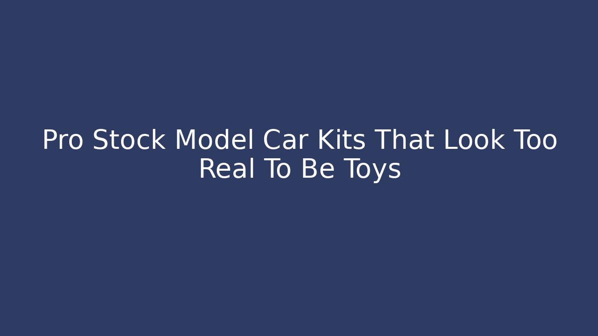 Pro Stock Model Car Kits That Look Too Real To Be Toys