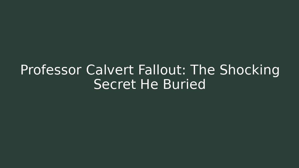 Professor Calvert Fallout: The Shocking Secret He Buried