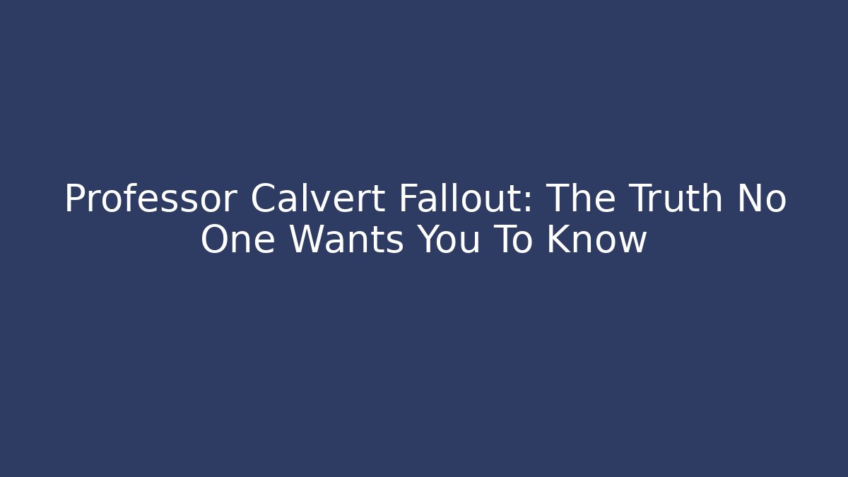 Professor Calvert Fallout: The Truth No One Wants You To Know