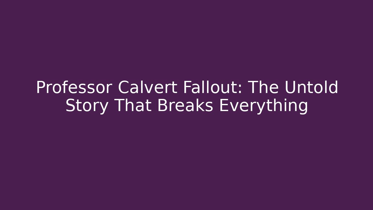 Professor Calvert Fallout: The Untold Story That Breaks Everything