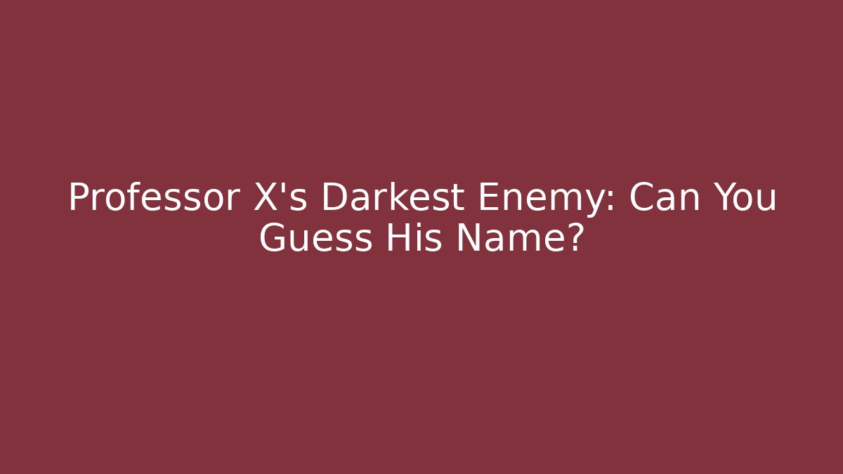 Professor X’s Darkest Enemy: Can You Guess His Name?