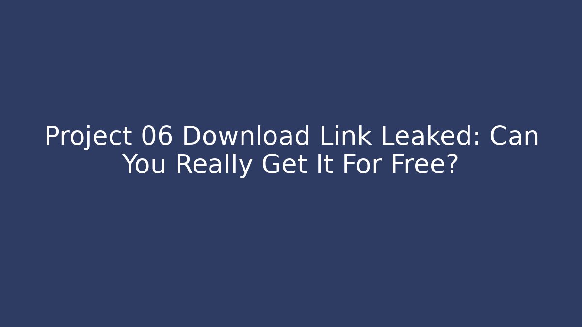Project 06 Download Link Leaked: Can You Really Get It For Free?