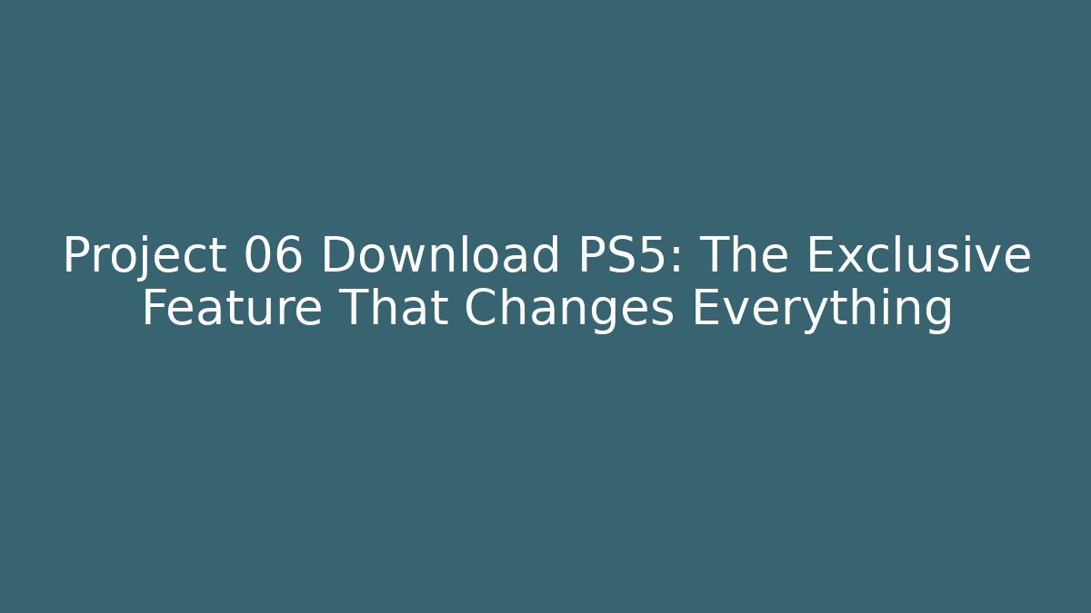 Project 06 Download PS5: The Exclusive Feature That Changes Everything