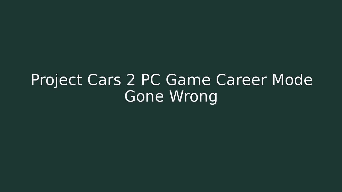 Project Cars 2 PC Game Career Mode Gone Wrong