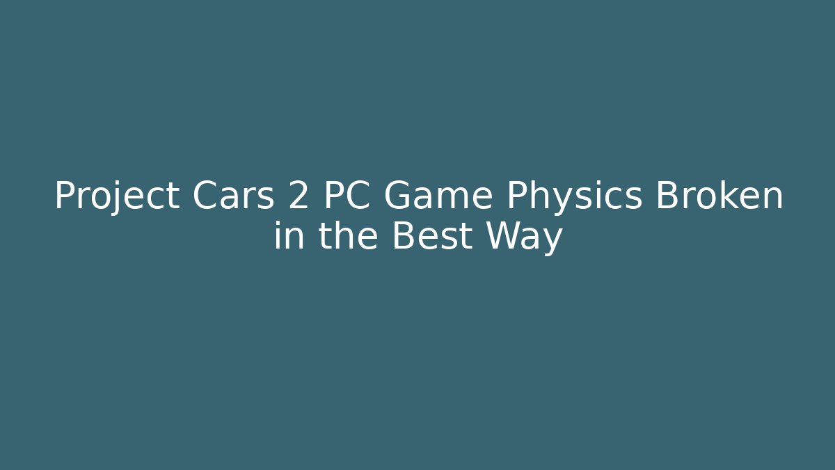 Project Cars 2 PC Game Physics Broken in the Best Way
