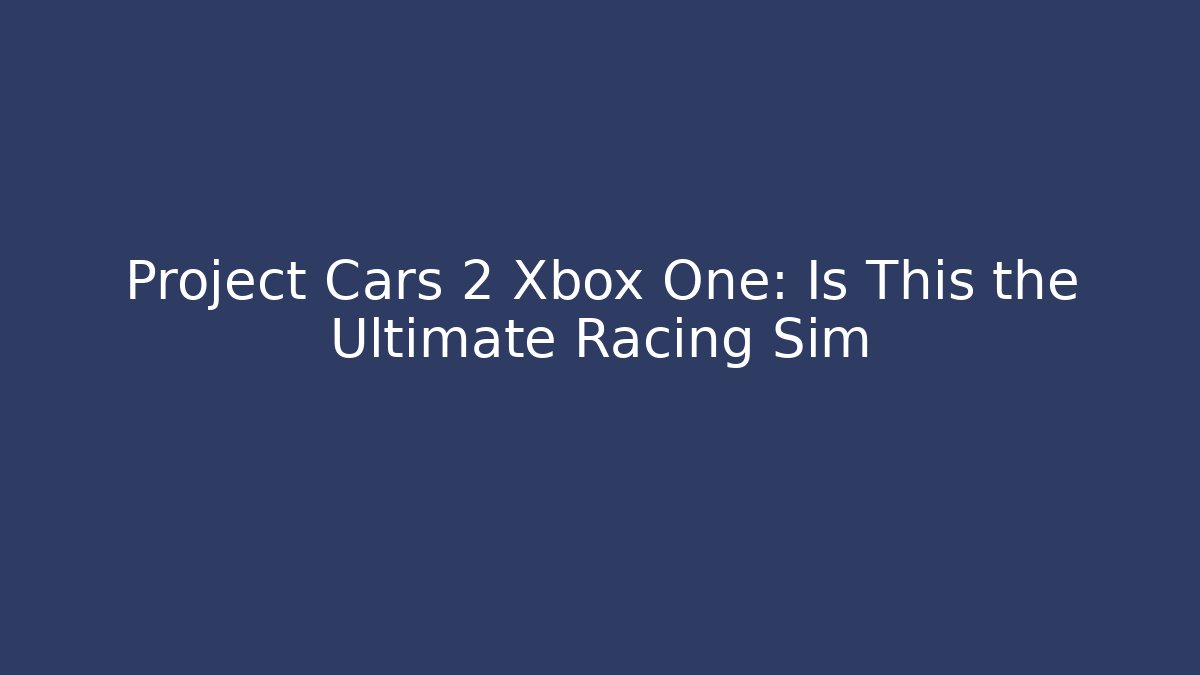 Project Cars 2 Xbox One: Is This the Ultimate Racing Sim