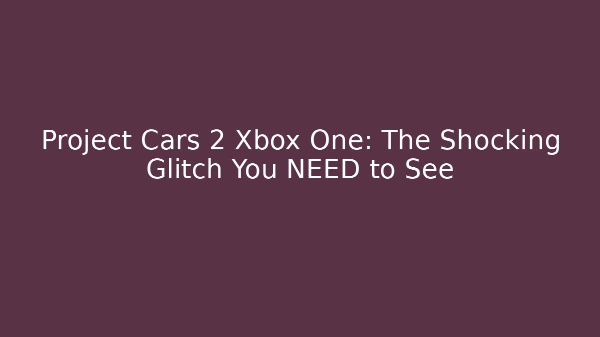 Project Cars 2 Xbox One: The Shocking Glitch You NEED to See