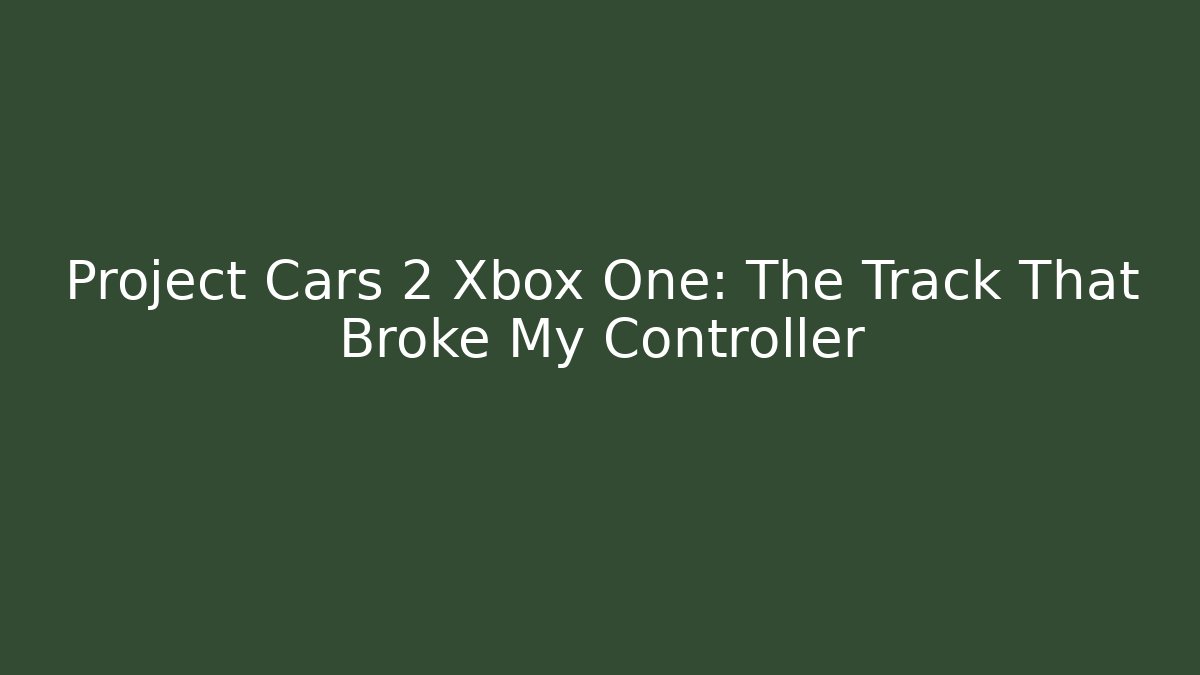 Project Cars 2 Xbox One: The Track That Broke My Controller