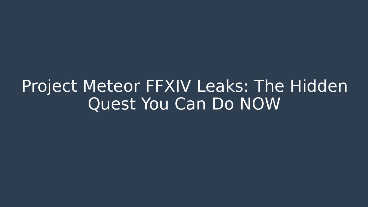 Project Meteor FFXIV Leaks: The Hidden Quest You Can Do NOW