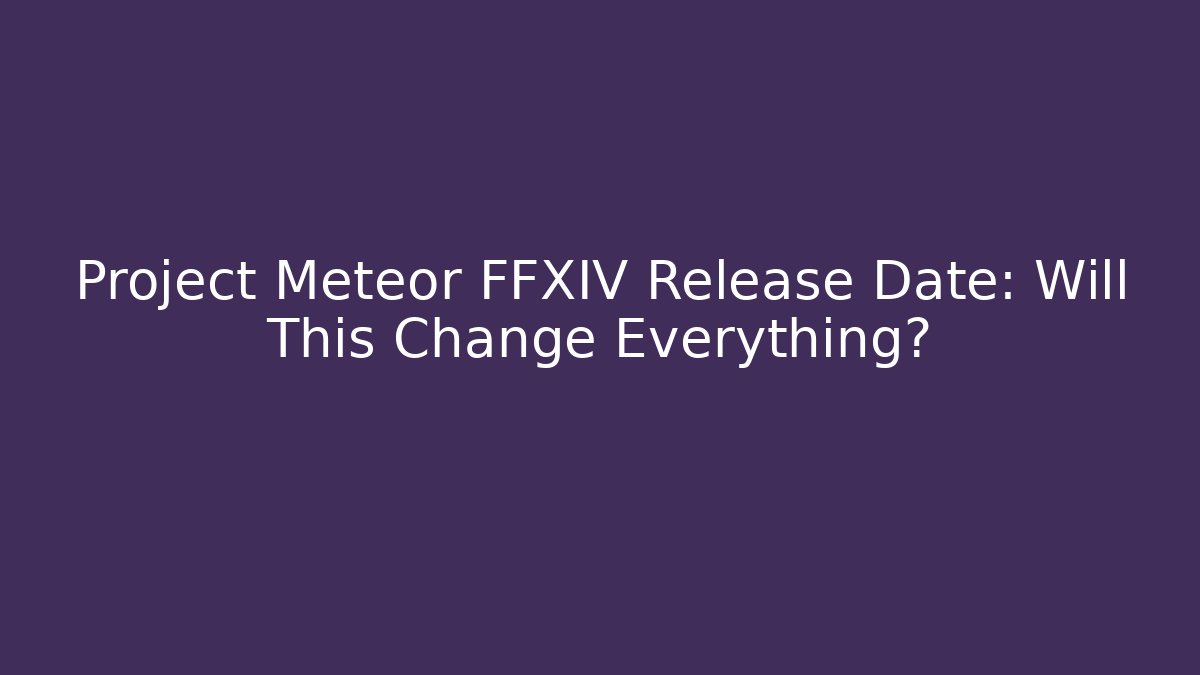 Project Meteor FFXIV Release Date: Will This Change Everything? - Boomer Naturals