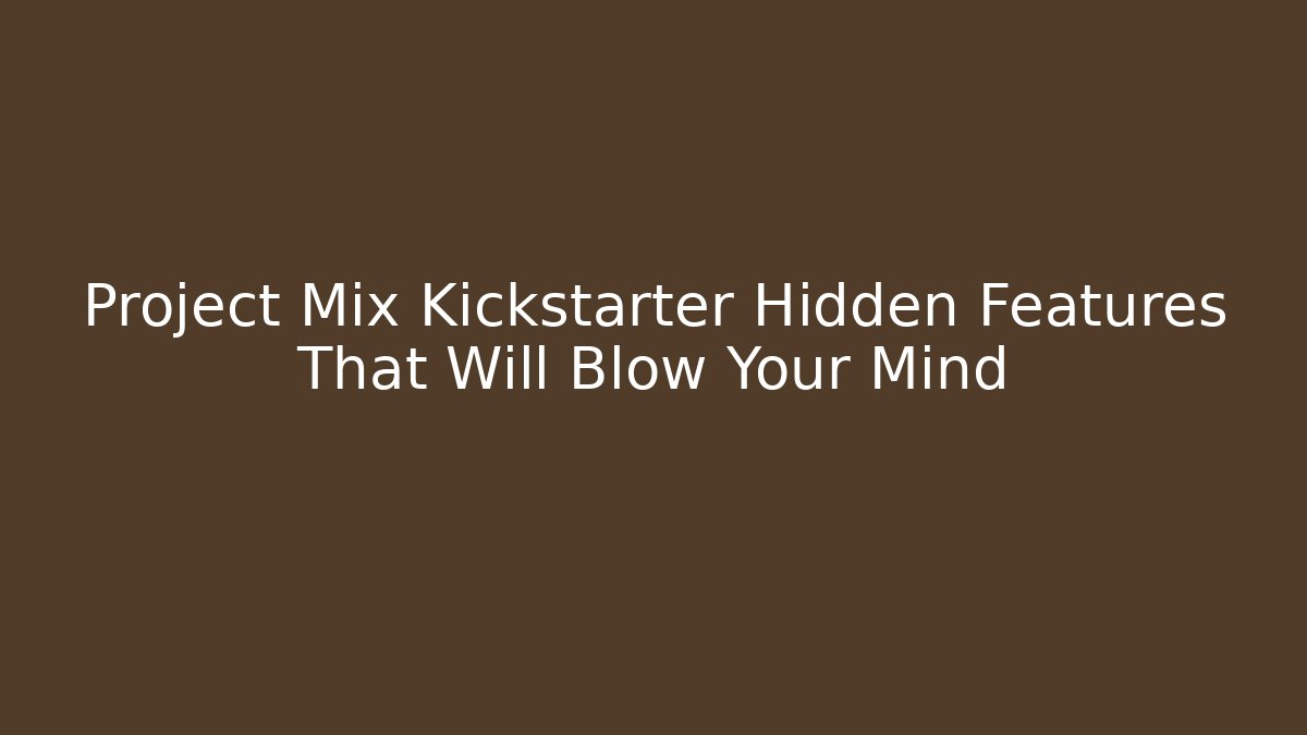 Project Mix Kickstarter Hidden Features That Will Blow Your Mind
