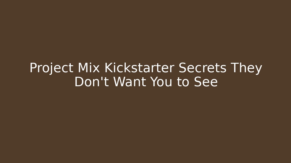 Project Mix Kickstarter Secrets They Don’t Want You to See