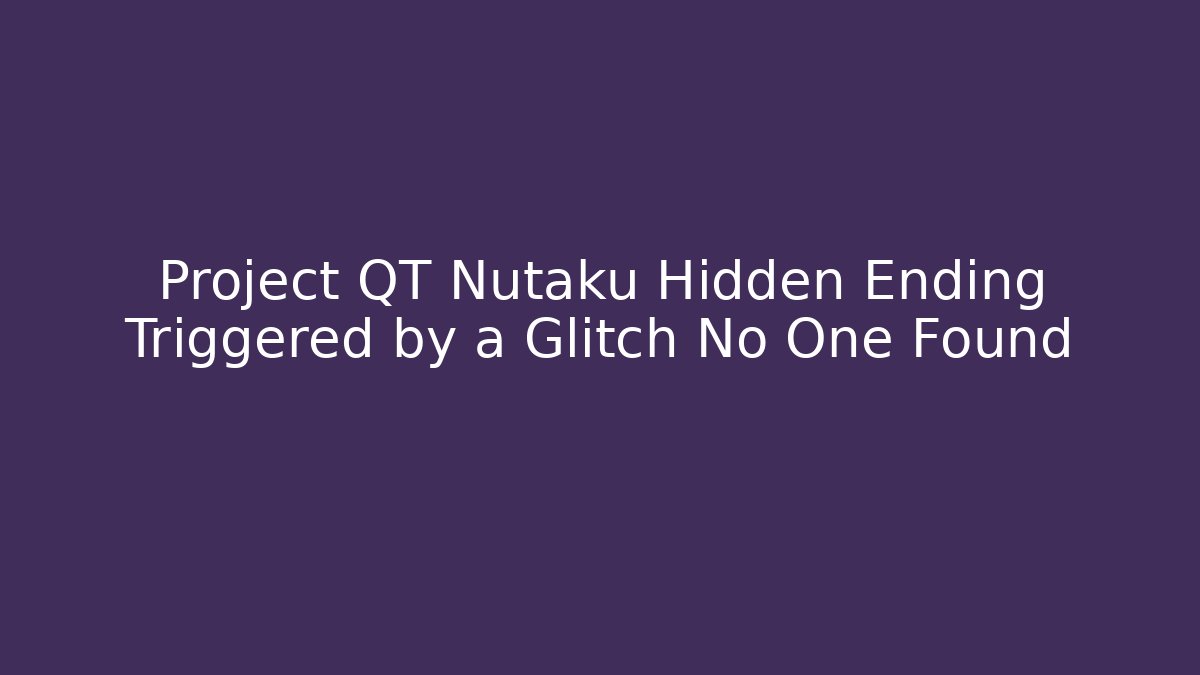 Project QT Nutaku Hidden Ending Triggered by a Glitch No One Found