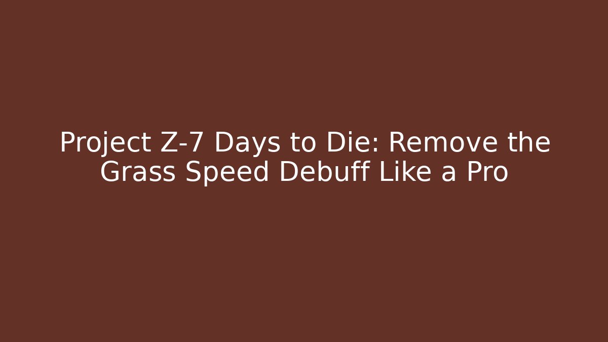 Project Z-7 Days to Die: Remove the Grass Speed Debuff Like a Pro