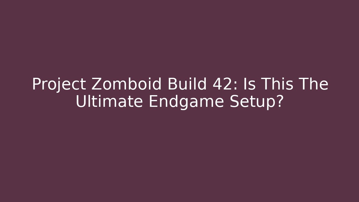 Project Zomboid Build 42: Is This The Ultimate Endgame Setup? - Boomer Naturals