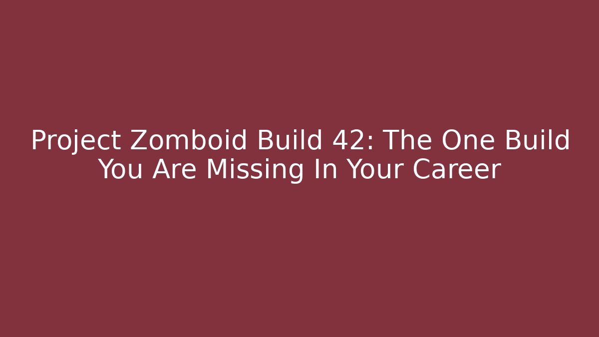 Project Zomboid Build 42: The One Build You Are Missing In Your Career