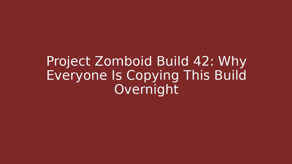 Project Zomboid Build 42: Why Everyone Is Copying This Build Overnight