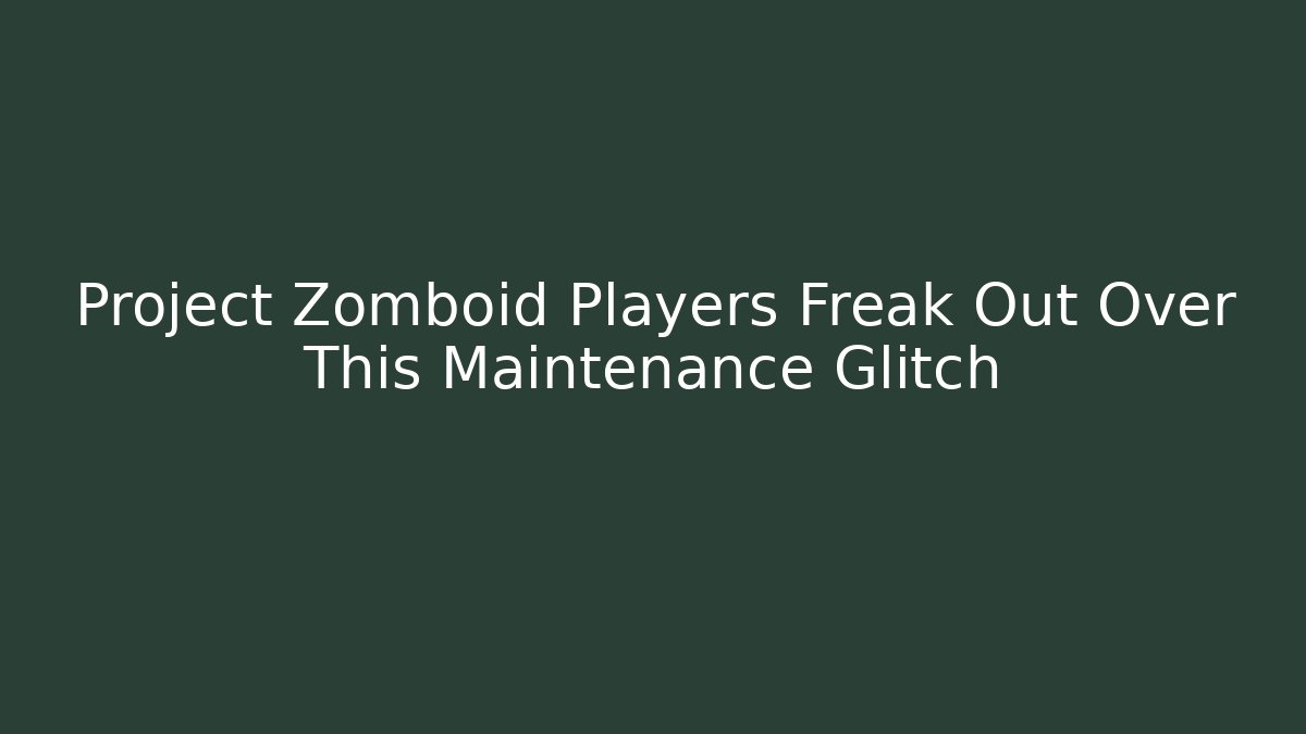 Project Zomboid Players Freak Out Over This Maintenance Glitch