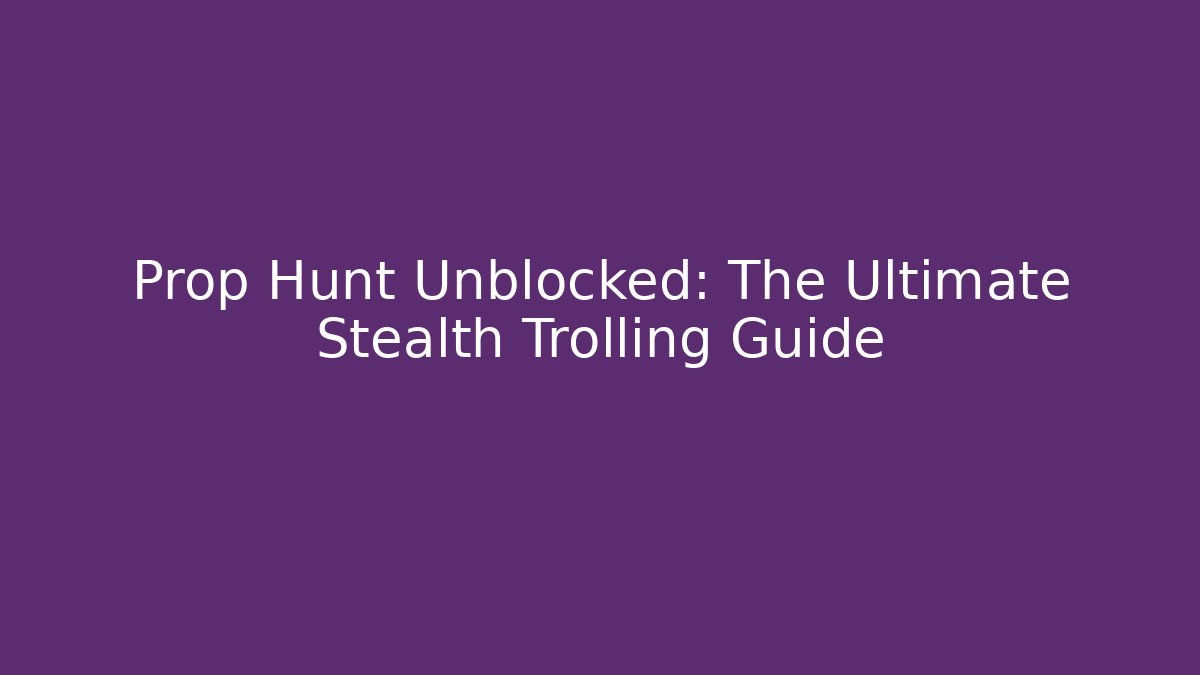 Prop Hunt Unblocked: The Ultimate Stealth Trolling Guide