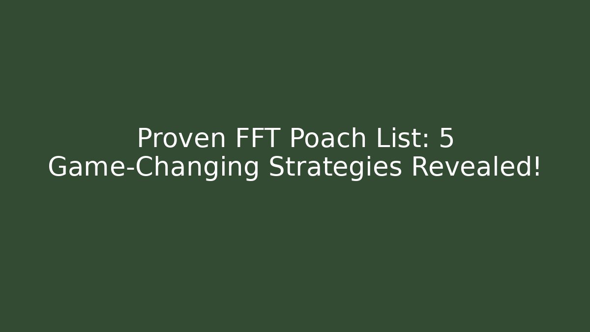 Proven FFT Poach List: 5 Game-Changing Strategies Revealed!