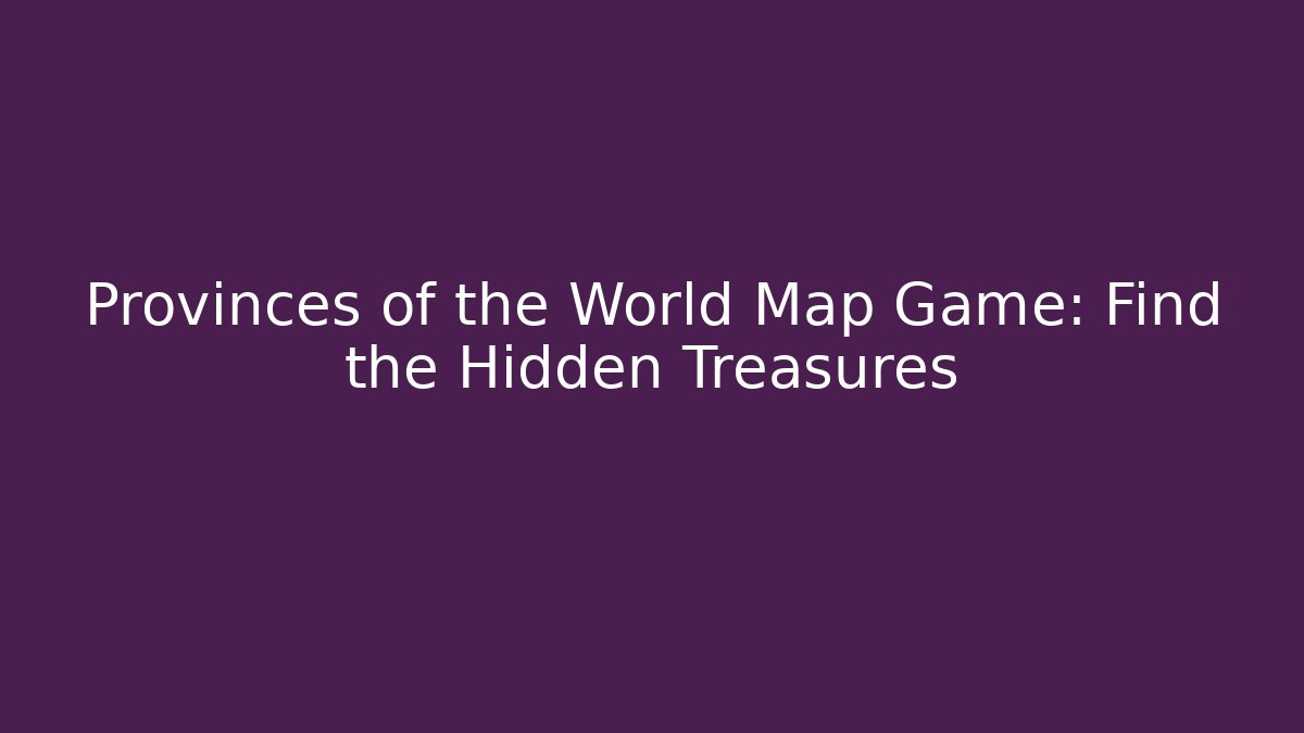 Provinces of the World Map Game: Find the Hidden Treasures