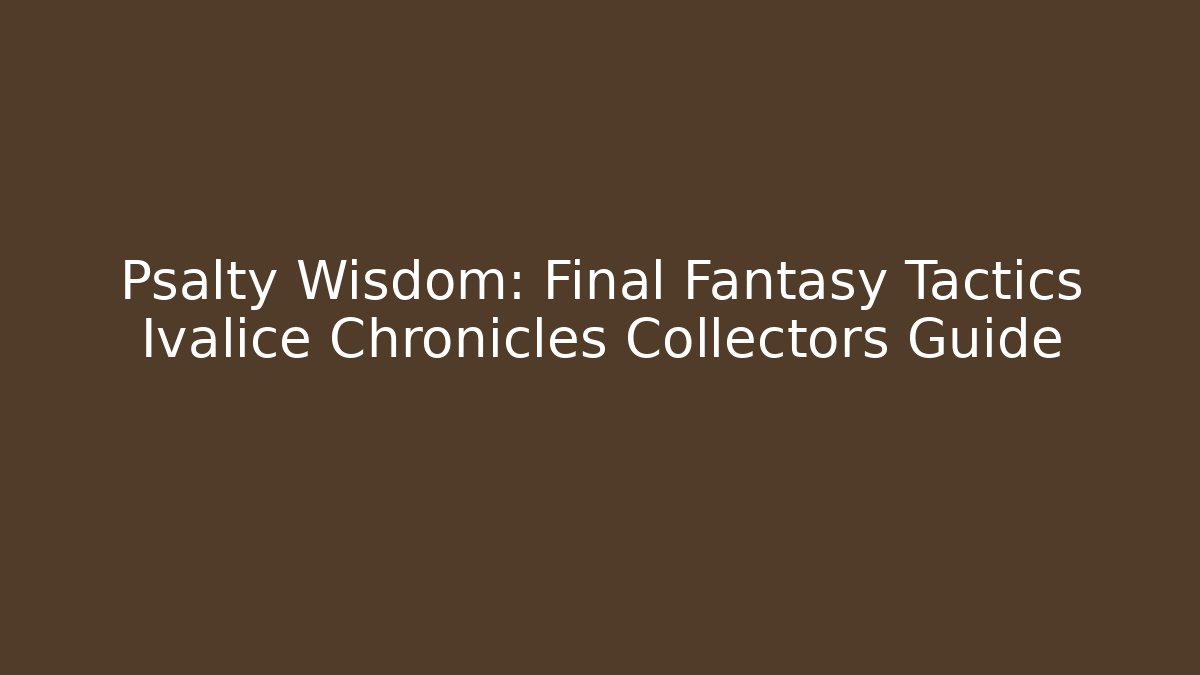 Psalty Wisdom: Final Fantasy Tactics Ivalice Chronicles Collectors Guide