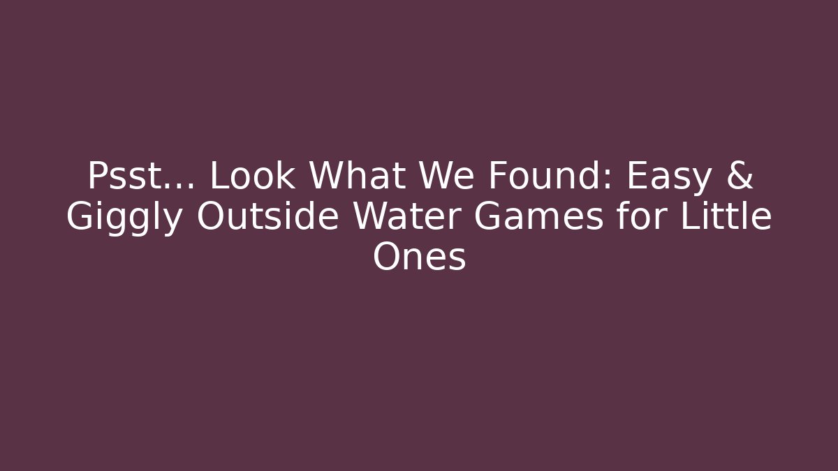 Psst... Look What We Found: Easy & Giggly Outside Water Games for Little Ones