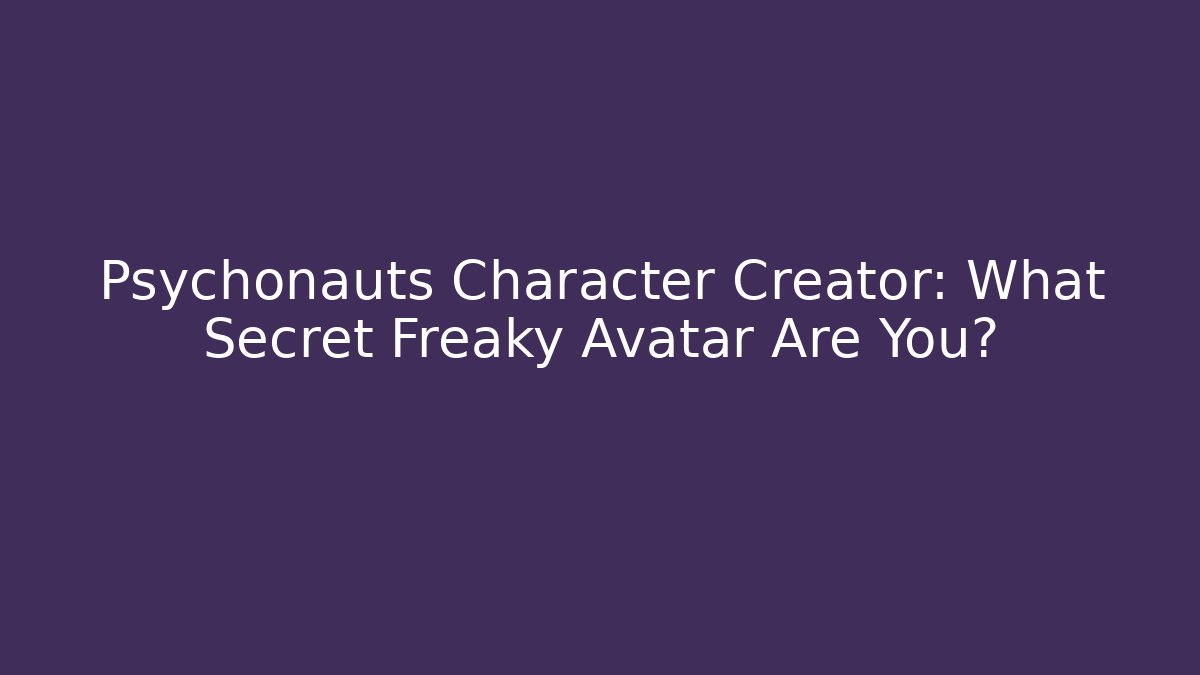 Psychonauts Character Creator: What Secret Freaky Avatar Are You?