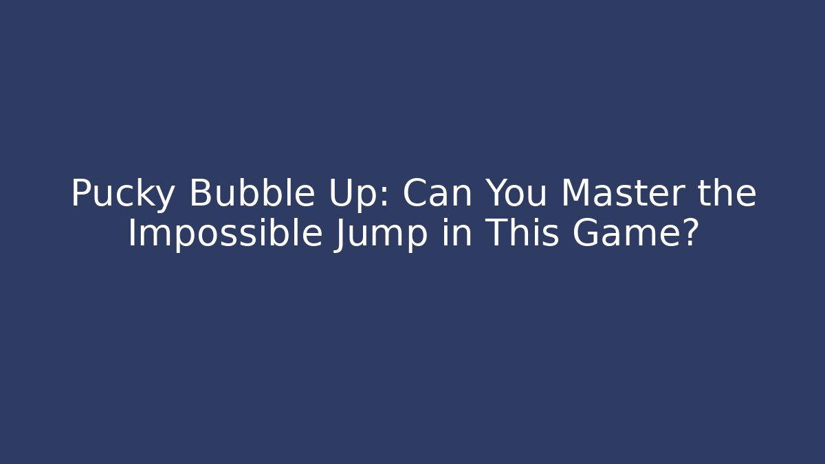 Pucky Bubble Up: Can You Master the Impossible Jump in This Game?