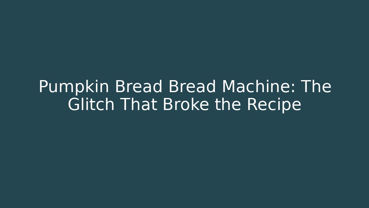 Pumpkin Bread Bread Machine: The Glitch That Broke the Recipe - Boomer Naturals