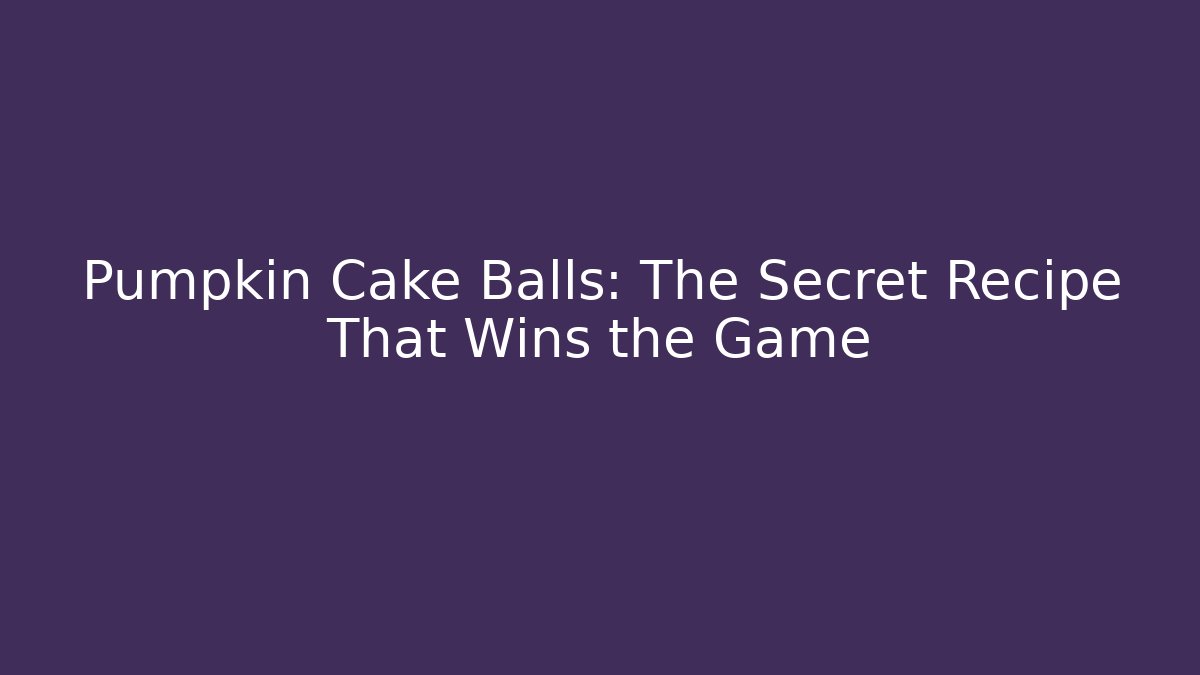 Pumpkin Cake Balls: The Secret Recipe That Wins the Game