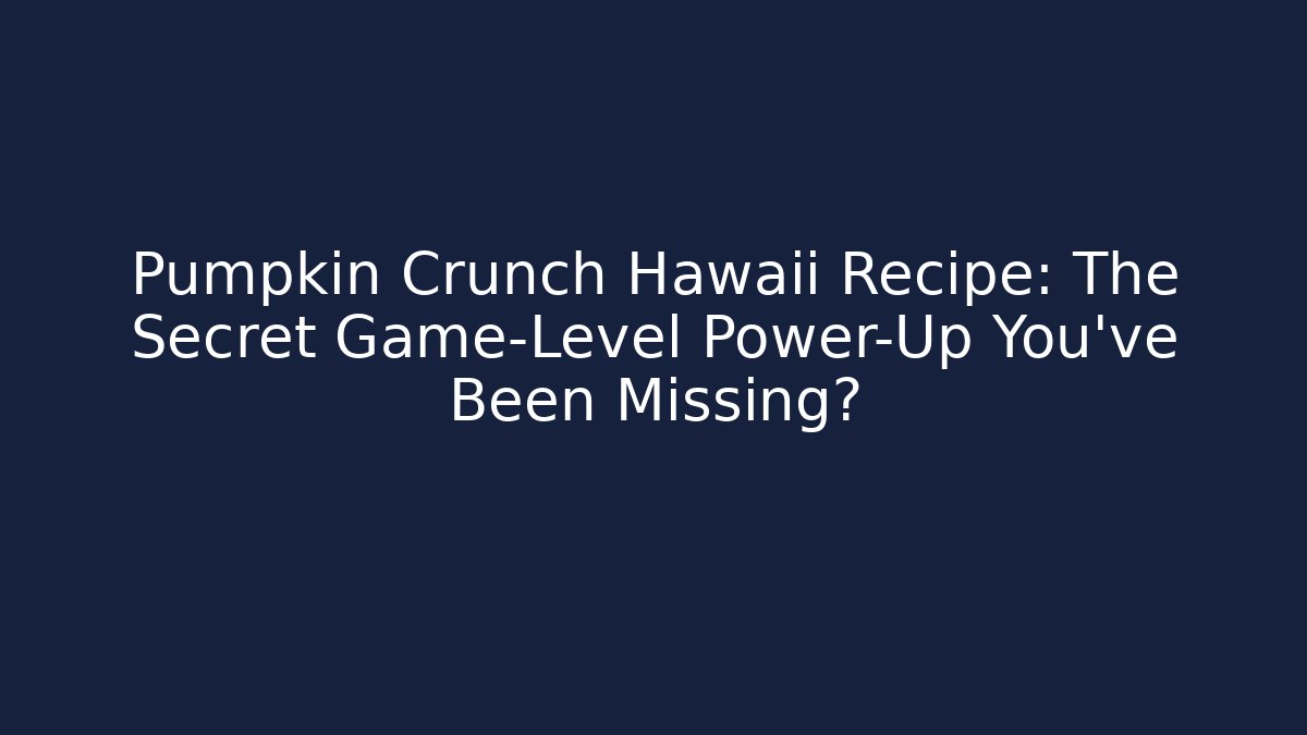 Pumpkin Crunch Hawaii Recipe: The Secret Game-Level Power-Up You've Been Missing?